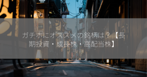 ガチホにオススメの銘柄は？【長期投資・成長株・高配当株】