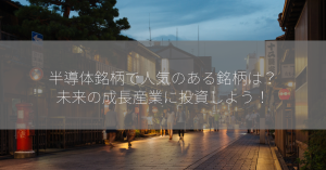 半導体銘柄で人気のある銘柄は？未来の成長産業に投資しよう！