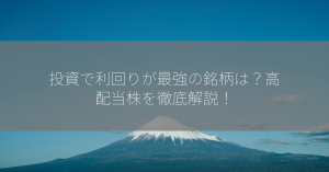 投資で利回りが最強の銘柄は？高配当株を徹底解説！