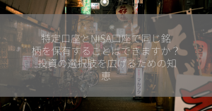 特定口座とNISA口座で同じ銘柄を保有することはできますか？ 投資の選択肢を広げるための知恵